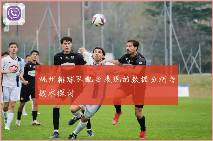 杭州排球队配合表现的数据分析与战术探讨