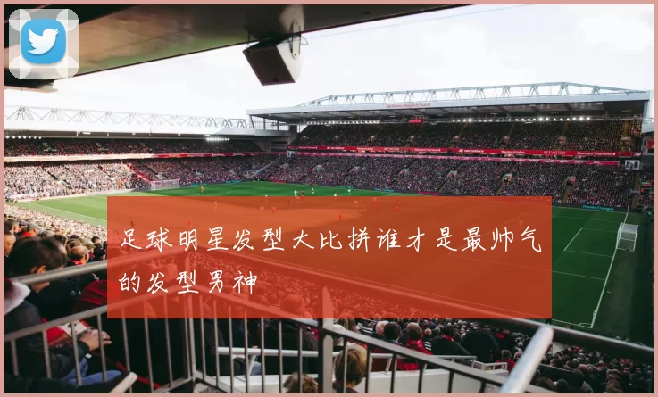 足球明星发型大比拼谁才是最帅气的发型男神