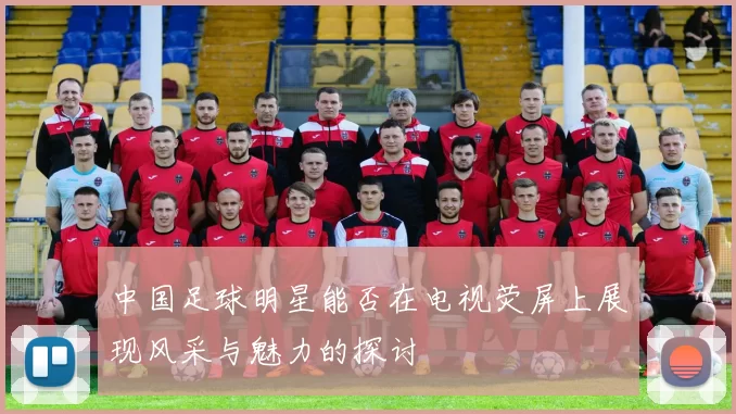 中国足球明星能否在电视荧屏上展现风采与魅力的探讨