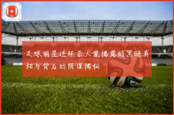 足球明星连环杀人案揭露的黑暗真相与背后的阴谋揭秘