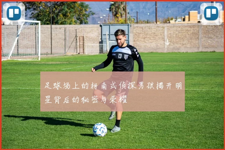 足球场上的柯南式侦探男孩揭开明星背后的秘密与荣耀