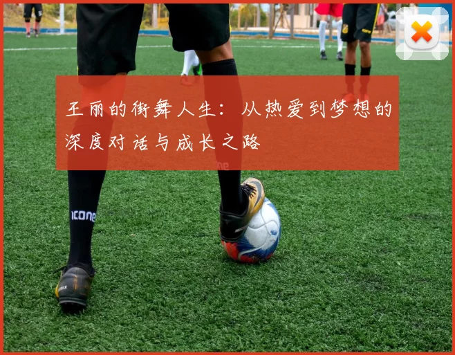 王丽的街舞人生：从热爱到梦想的深度对话与成长之路