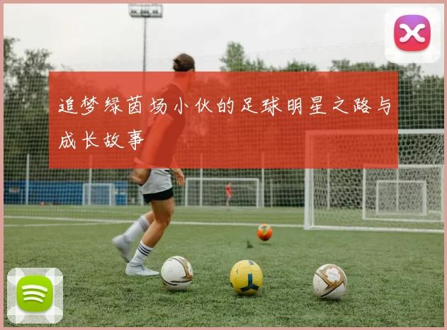 追梦绿茵场小伙的足球明星之路与成长故事