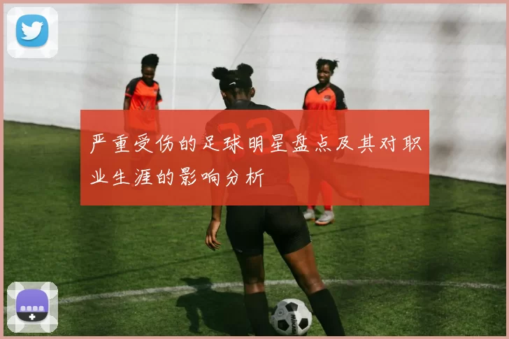 严重受伤的足球明星盘点及其对职业生涯的影响分析